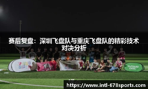 赛后复盘：深圳飞盘队与重庆飞盘队的精彩技术对决分析