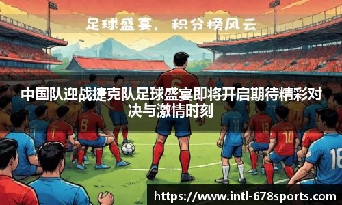 中国队迎战捷克队足球盛宴即将开启期待精彩对决与激情时刻